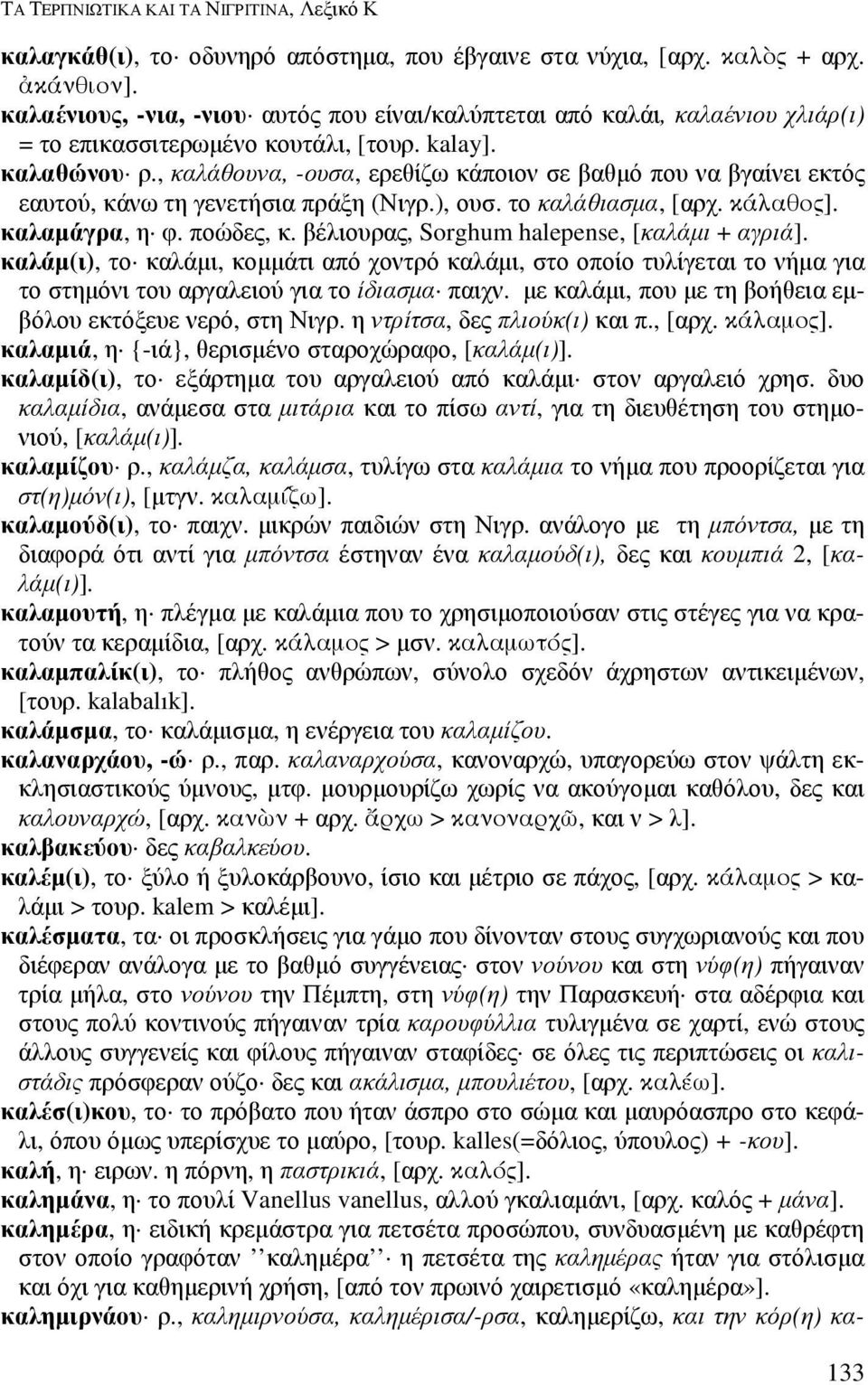 , καλάθουνα, -ουσα, ερεθίζω κάποιον σε βαθµό που να βγαίνει εκτός εαυτού, κάνω τη γενετήσια πράξη (Νιγρ.), ουσ. το καλάθιασµα, [αρχ. κάλαθος]. καλαµάγρα, η φ. ποώδες, κ.