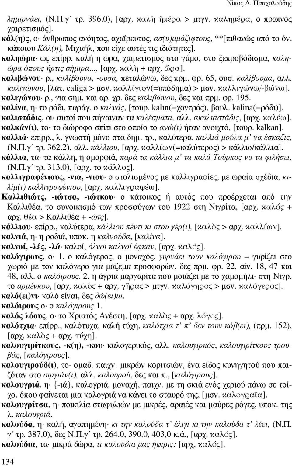 , καλίβουνα, -ουσα, πεταλώνω, δες πρµ. φρ. 65, ουσ. καλίβουµα, αλλ. καλιγώνου, [λατ. caliga > µσν. καλλίγιον(=υπόδηµα) > µσν. καλλιγώνω/-βώνω]. καλιγώνου ρ., για σηµ. και αρ. χρ.