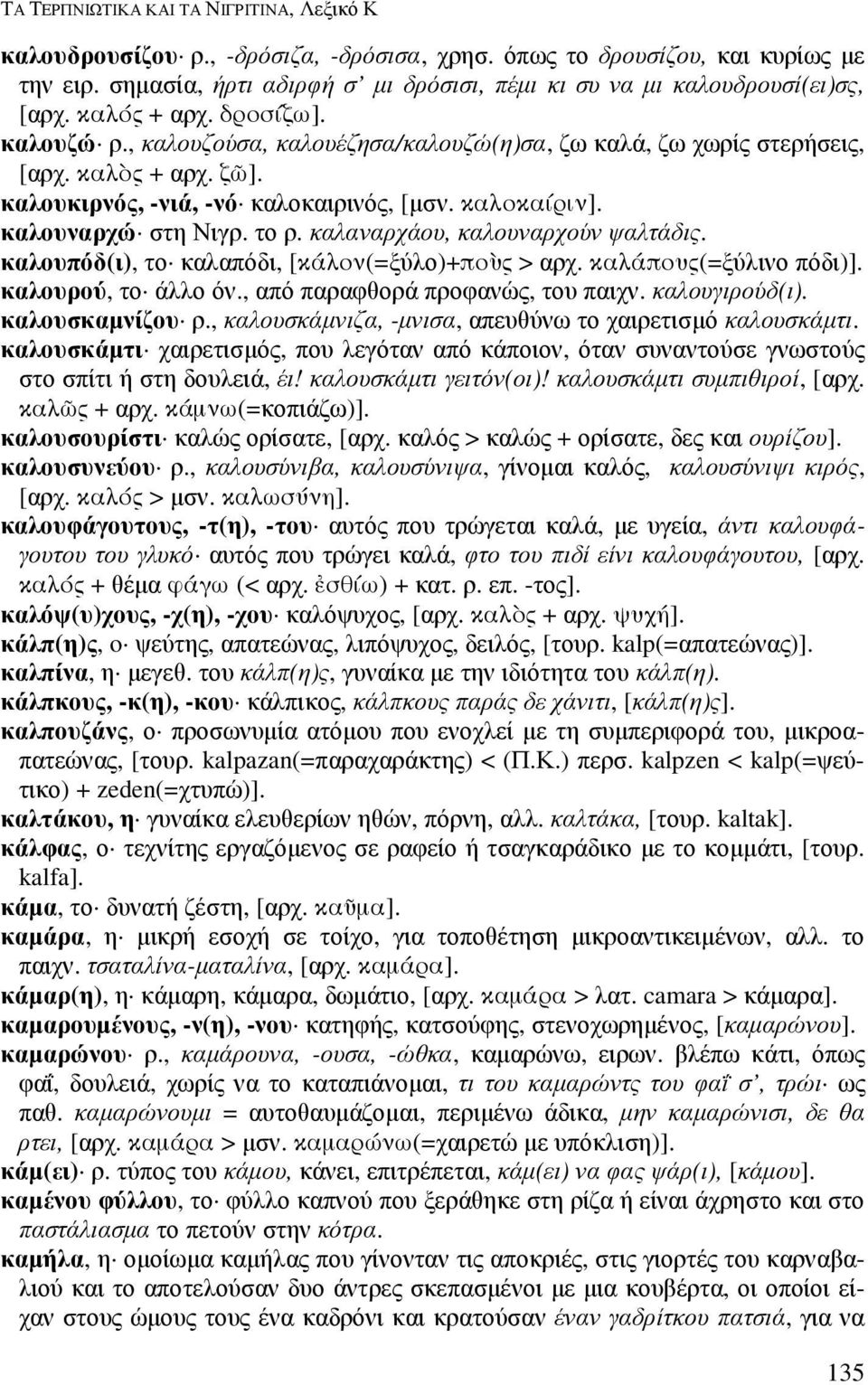 ζ,]. καλουκιρνός, -νιά, -νό καλοκαιρινός, [µσν. καλοκαίριν]. καλουναρχώ στη Νιγρ. το ρ. καλαναρχάου, καλουναρχούν ψαλτάδις. καλουπόδ(ι), το καλαπόδι, [κάλον(=ξύλο)+πο8ς > αρχ. καλάπους(=ξύλινο πόδι)].