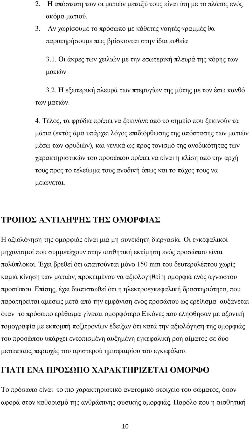 Τέλος, τα φρύδια πρέπει να ξεκινάνε από το σημείο που ξεκινούν τα μάτια (εκτός άμα υπάρχει λόγος επιδιόρθωσης της απόστασης των ματιών μέσω των φρυδιών), και γενικά ως προς τονισμό της ανοδικότητας