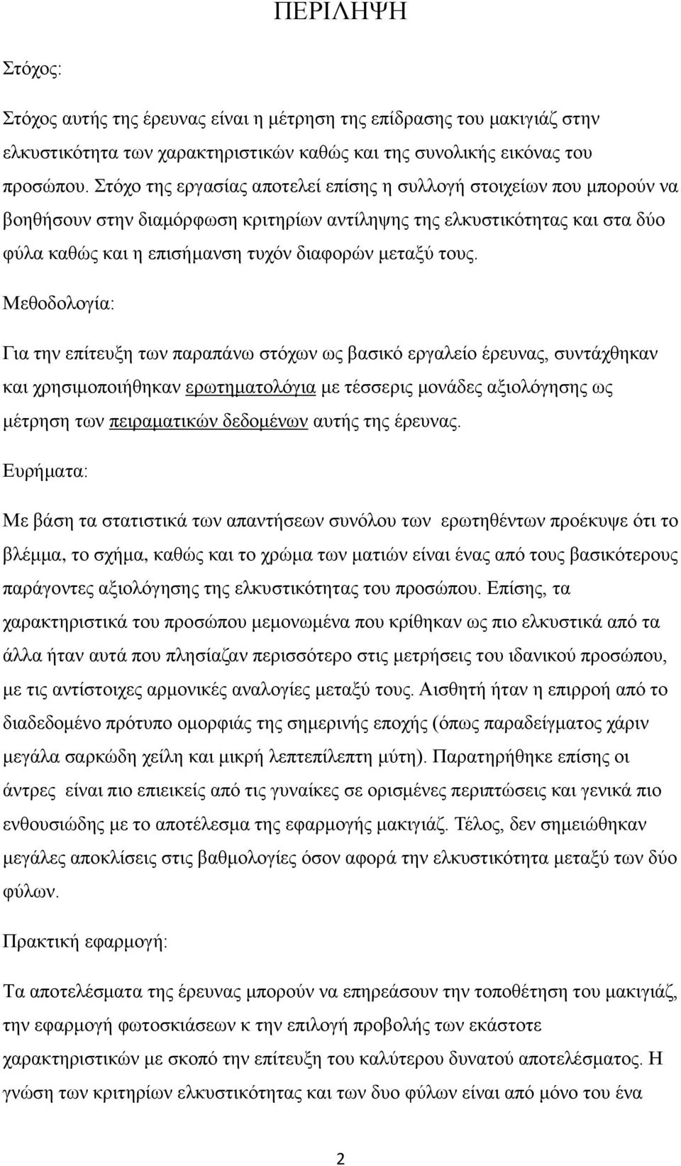 τους. Μεθοδολογία: Για την επίτευξη των παραπάνω στόχων ως βασικό εργαλείο έρευνας, συντάχθηκαν και χρησιμοποιήθηκαν ερωτηματολόγια με τέσσερις μονάδες αξιολόγησης ως μέτρηση των πειραματικών