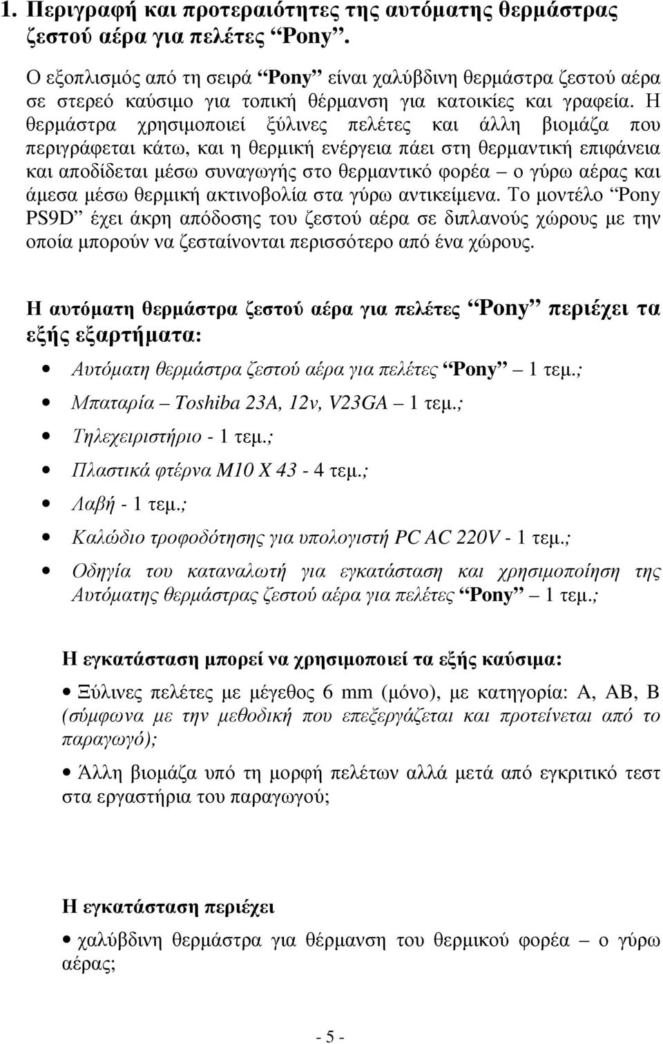 Η θερµάστρα χρησιµοποιεί ξύλινες πελέτες και άλλη βιοµάζα που περιγράφεται κάτω, και η θερµική ενέργεια πάει στη θερµαντική επιφάνεια και αποδίδεται µέσω συναγωγής στο θερµαντικό φορέα ο γύρω αέρας