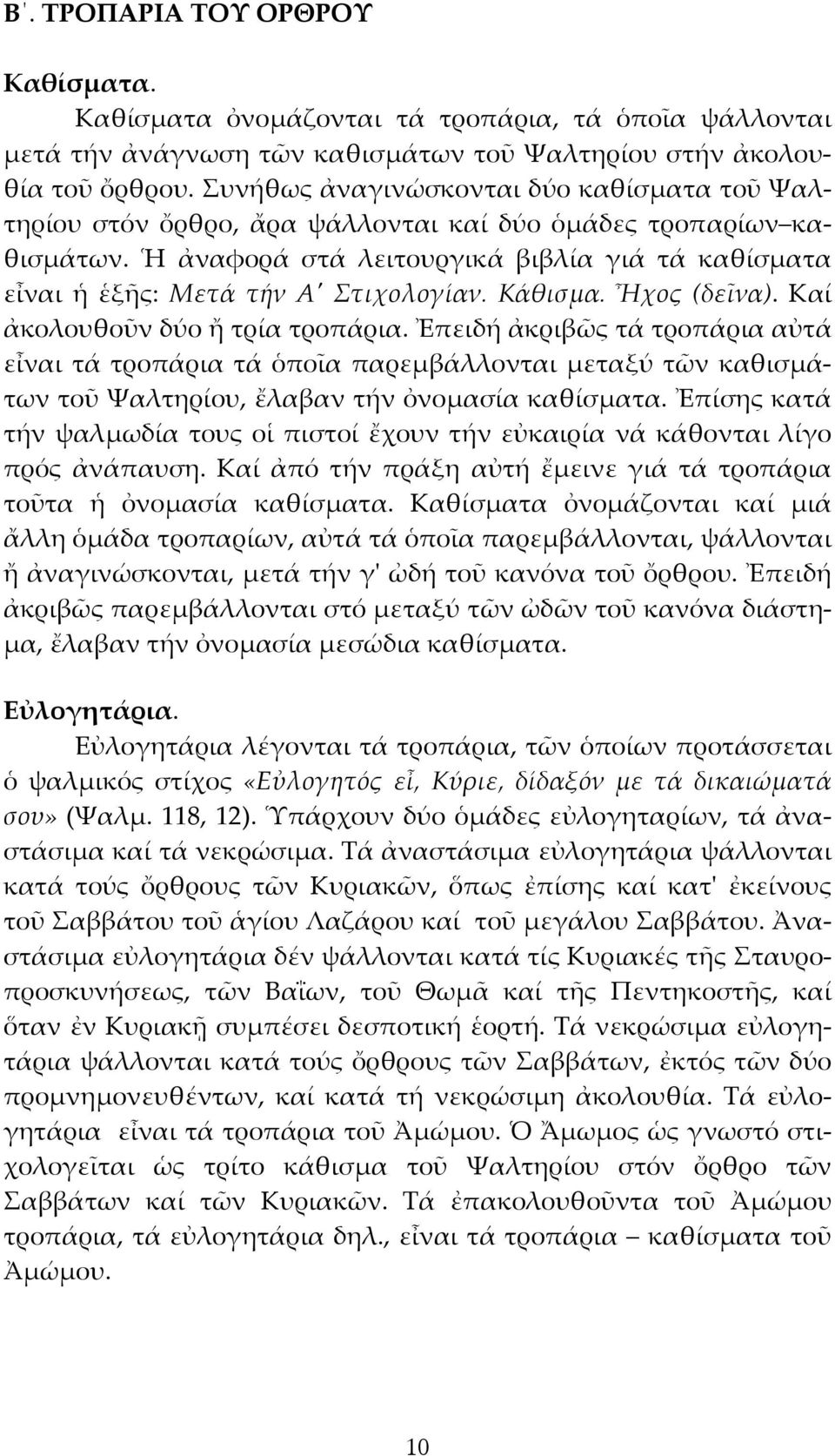 Ἡ ἀναφορά στά λειτουργικά βιβλία γιά τά καθίσματα εἶναι ἡ ἑξῆς: Μετά τήν Α' Στιχολογίαν. Κάθισμα. Ἦχος (δεῖνα). Καί ἀκολουθοῦν δύο ἤ τρία τροπάρια.