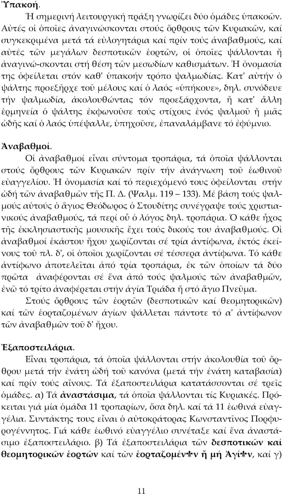 ἀναγινώ-σκονται στή θέση τῶν μεσωδίων καθισμάτων. Ἡ ὀνομασία της ὀφείλεται στόν καθ' ὑπακοήν τρόπο ψαλμωδίας. Κατ' αὐτήν ὁ ψάλτης προεξῆρχε τοῦ μέλους καί ὁ λαός «ὑπήκουε», δηλ.