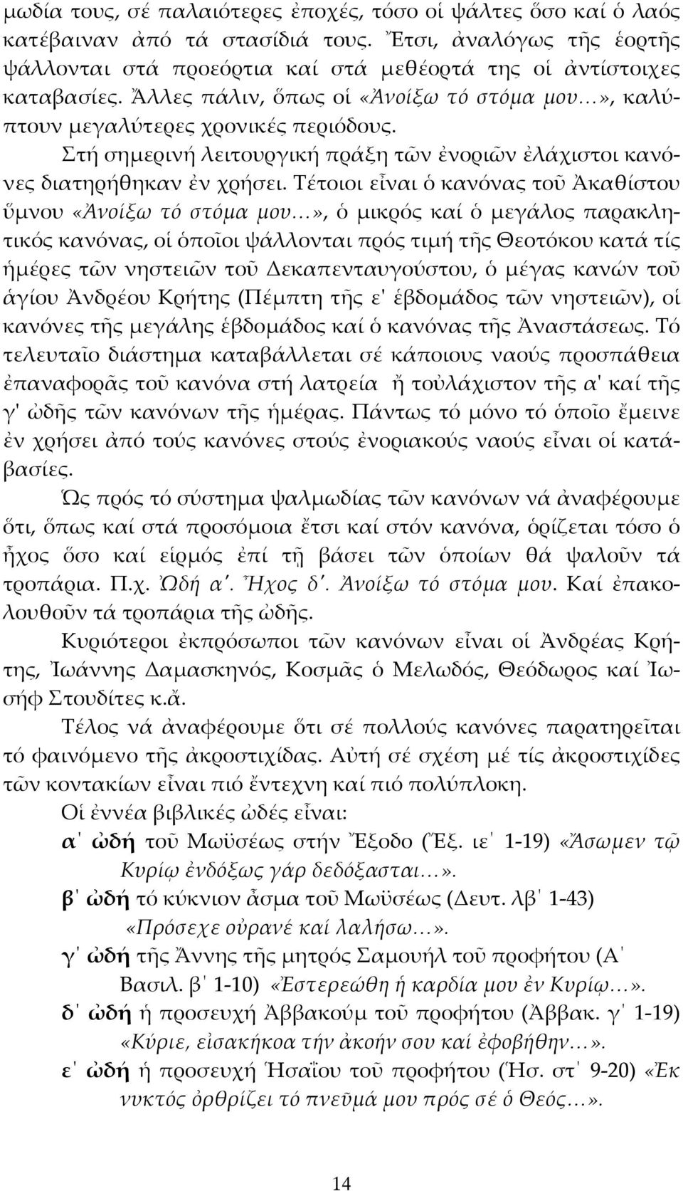 Τέτοιοι εἶναι ὁ κανόνας τοῦ Ἀκαθίστου ὕμνου «Ἀνοίξω τό στόμα μου», ὁ μικρός καί ὁ μεγάλος παρακλητικός κανόνας, οἱ ὁποῖοι ψάλλονται πρός τιμή τῆς Θεοτόκου κατά τίς ἡμέρες τῶν νηστειῶν τοῦ