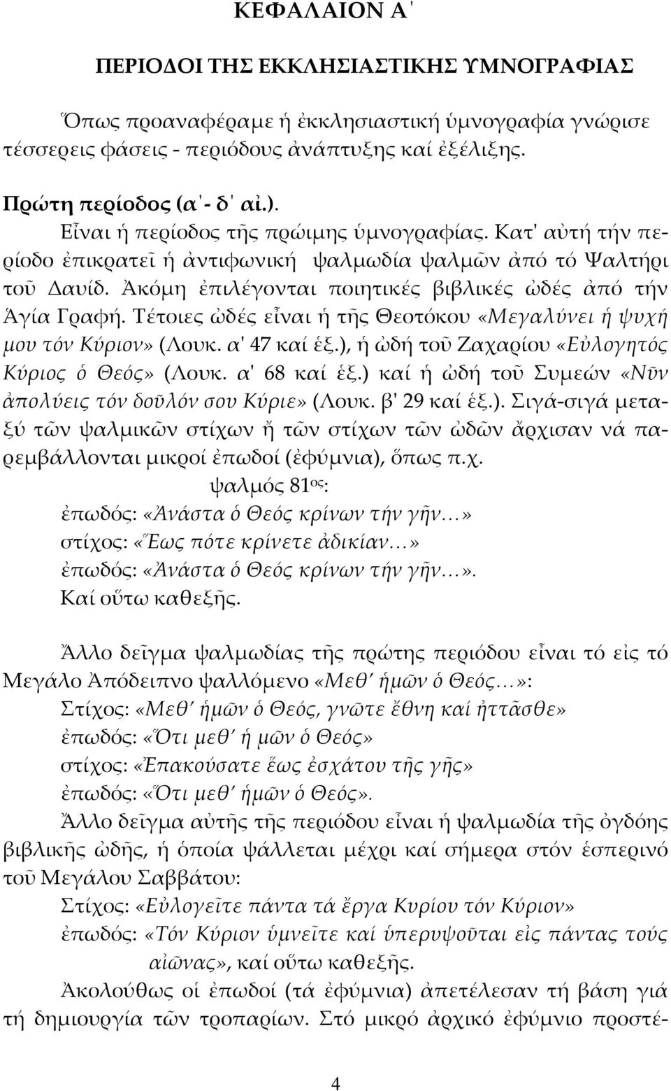 Τέτοιες ὠδές εἶναι ἡ τῆς Θεοτόκου «Μεγαλύνει ἡ ψυχή μου τόν Κύριον» (Λουκ. α' 47 καί ἑξ.), ἡ ὠδή τοῦ Ζαχαρίου «Εὐλογητός Κύριος ὁ Θεός» (Λουκ. α' 68 καί ἑξ.