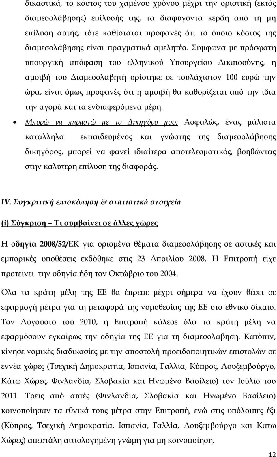 Σύμφωνα με πρόσφατη υπουργική απόφαση του ελληνικού Υπουργείου Δικαιοσύνης, η αμοιβή του Διαμεσολαβητή ορίστηκε σε τουλάχιστον 100 ευρώ την ώρα, είναι όμως προφανές ότι η αμοιβή θα καθορίζεται από