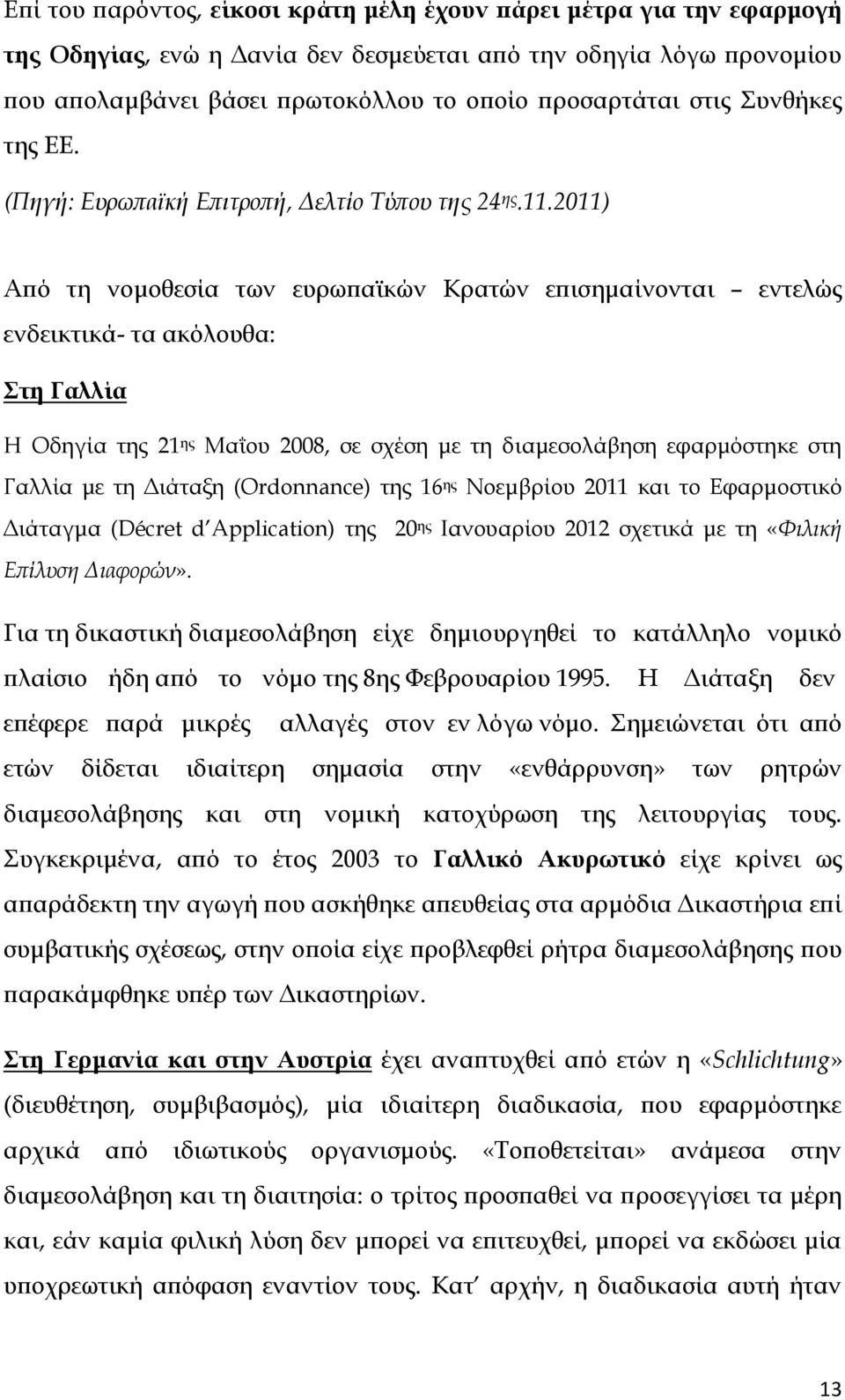 2011) Από τη νομοθεσία των ευρωπαϊκών Κρατών επισημαίνονται εντελώς ενδεικτικά- τα ακόλουθα: Στη Γαλλία Η Οδηγία της 21 ης Μαΐου 2008, σε σχέση με τη διαμεσολάβηση εφαρμόστηκε στη Γαλλία με τη