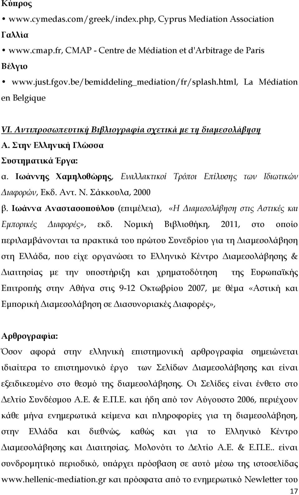 Ιωάννης Χαμηλοθώρης, Εναλλακτικοί Τρόποι Επίλυσης των Ιδιωτικών Διαφορών, Εκδ. Αντ. Ν. Σάκκουλα, 2000 β. Ιωάννα Αναστασοπούλου (επιμέλεια), «Η Διαμεσολάβηση στις Αστικές και Εμπορικές Διαφορές», εκδ.