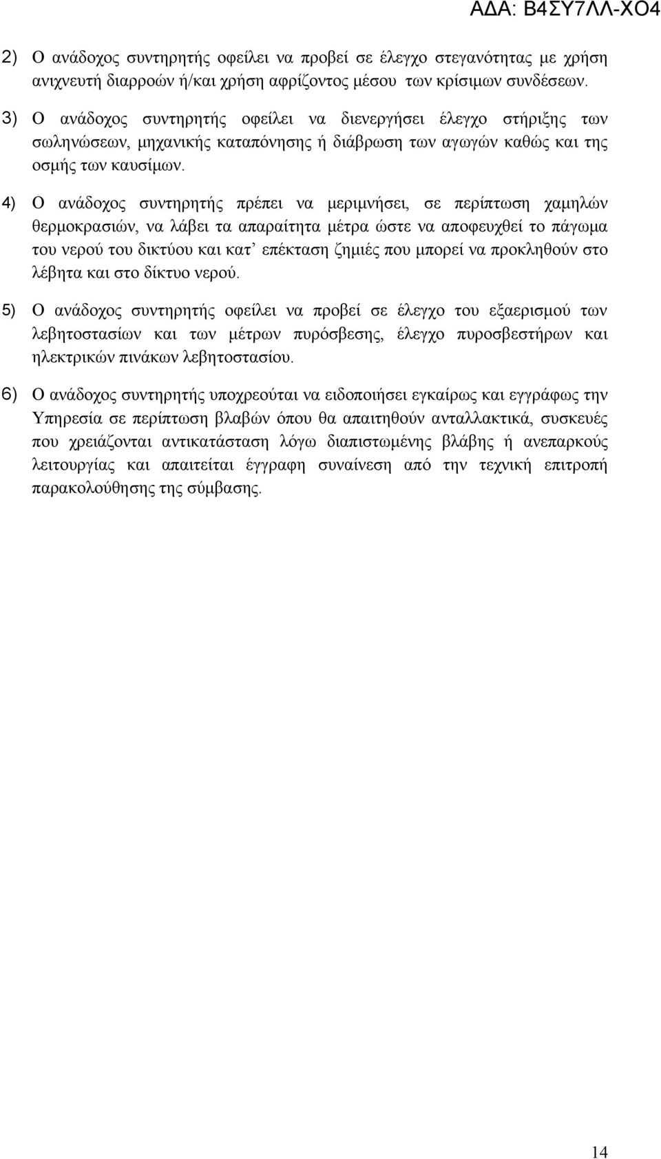 4) O ανάδοχος συντηρητής πρέπει να μεριμνήσει, σε περίπτωση χαμηλών θερμοκρασιών, να λάβει τα απαραίτητα μέτρα ώστε να αποφευχθεί το πάγωμα του νερού του δικτύου και κατ επέκταση ζημιές που μπορεί να