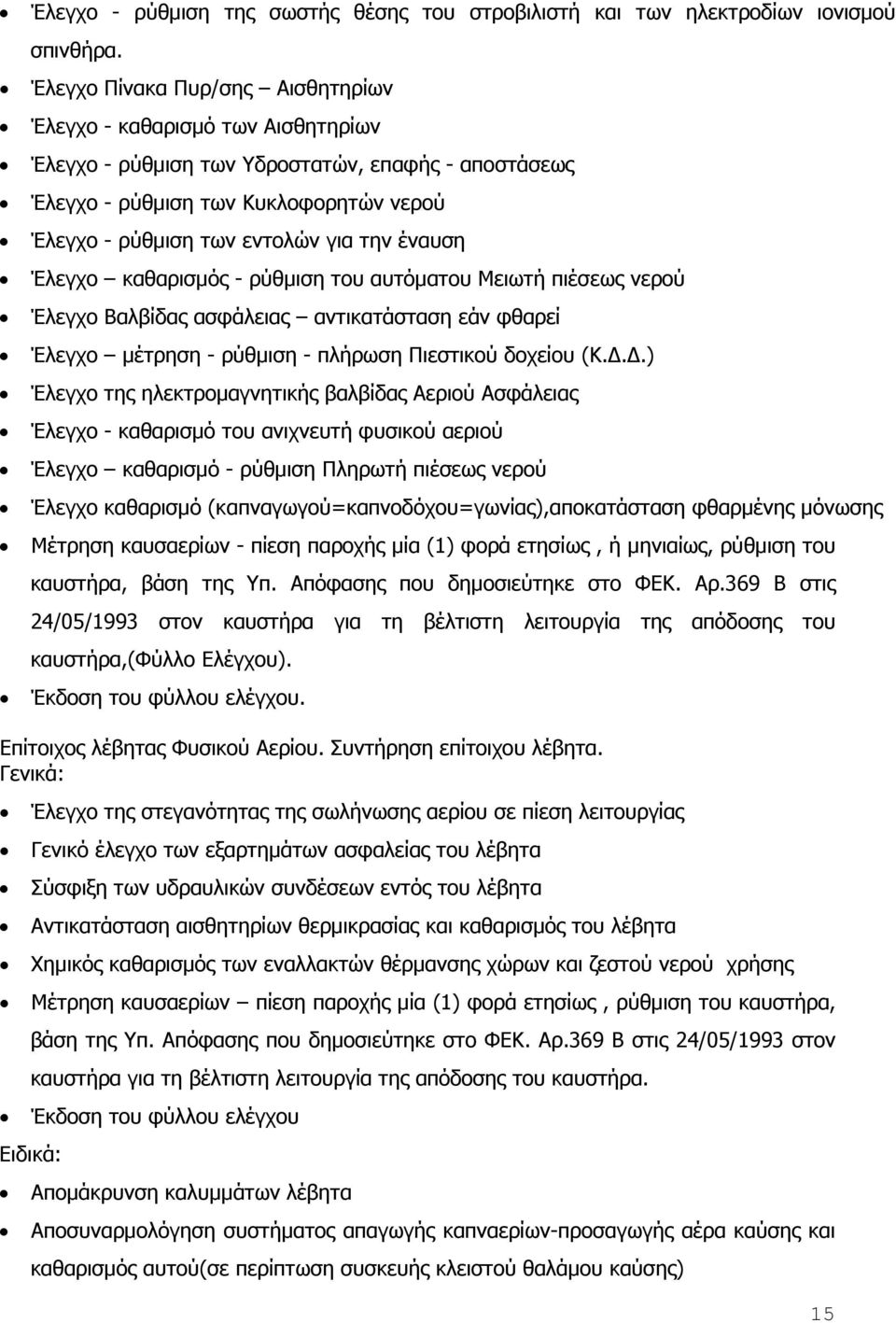 έναυση Έλεγχο καθαρισµός - ρύθµιση του αυτόµατου Μειωτή πιέσεως νερού Έλεγχο Βαλβίδας ασφάλειας αντικατάσταση εάν φθαρεί Έλεγχο µέτρηση - ρύθµιση - πλήρωση Πιεστικού δοχείου (Κ.