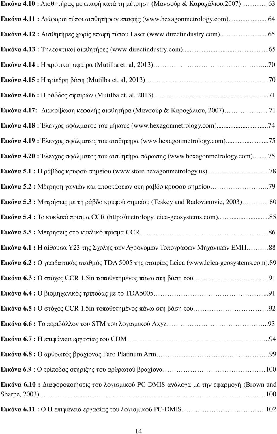 ..70 Εικόνα 4.15 : Η τρίεδρη βάση (Mutilba et. al, 2013) 70 Εικόνα 4.16 : Η ράβδος σφαιρών (Mutilba et. al, 2013)...71 Εικόνα 4.17: Διακρίβωση κεφαλής αισθητήρα (Μανσούρ & Καραχάλιου, 2007).