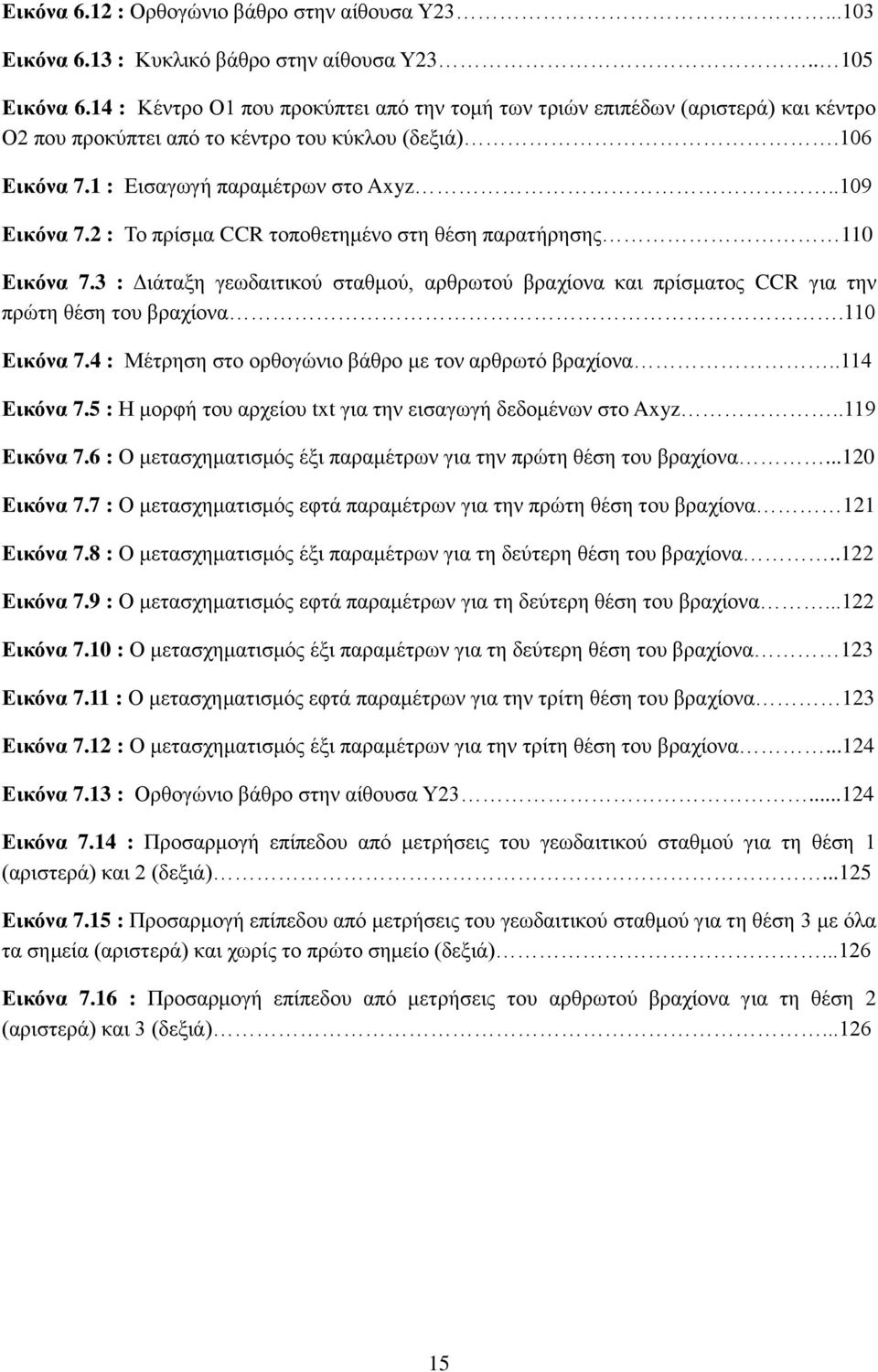 2 : Το πρίσμα CCR τοποθετημένο στη θέση παρατήρησης 110 Εικόνα 7.3 : Διάταξη γεωδαιτικού σταθμού, αρθρωτού βραχίονα και πρίσματος CCR για την πρώτη θέση του βραχίονα.110 Εικόνα 7.4 : Μέτρηση στο ορθογώνιο βάθρο με τον αρθρωτό βραχίονα.