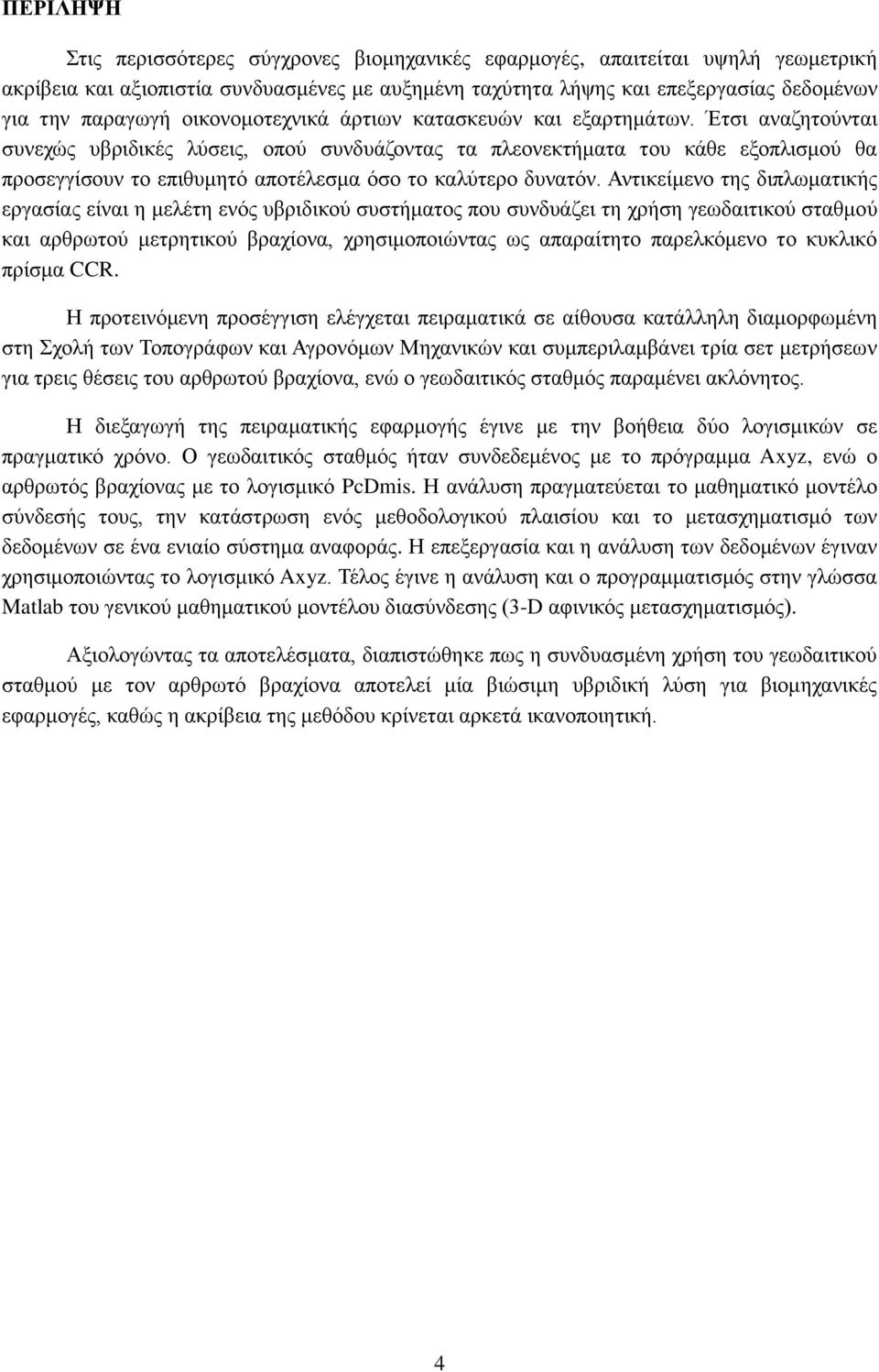 Έτσι αναζητούνται συνεχώς υβριδικές λύσεις, οπού συνδυάζοντας τα πλεονεκτήματα του κάθε εξοπλισμού θα προσεγγίσουν το επιθυμητό αποτέλεσμα όσο το καλύτερο δυνατόν.