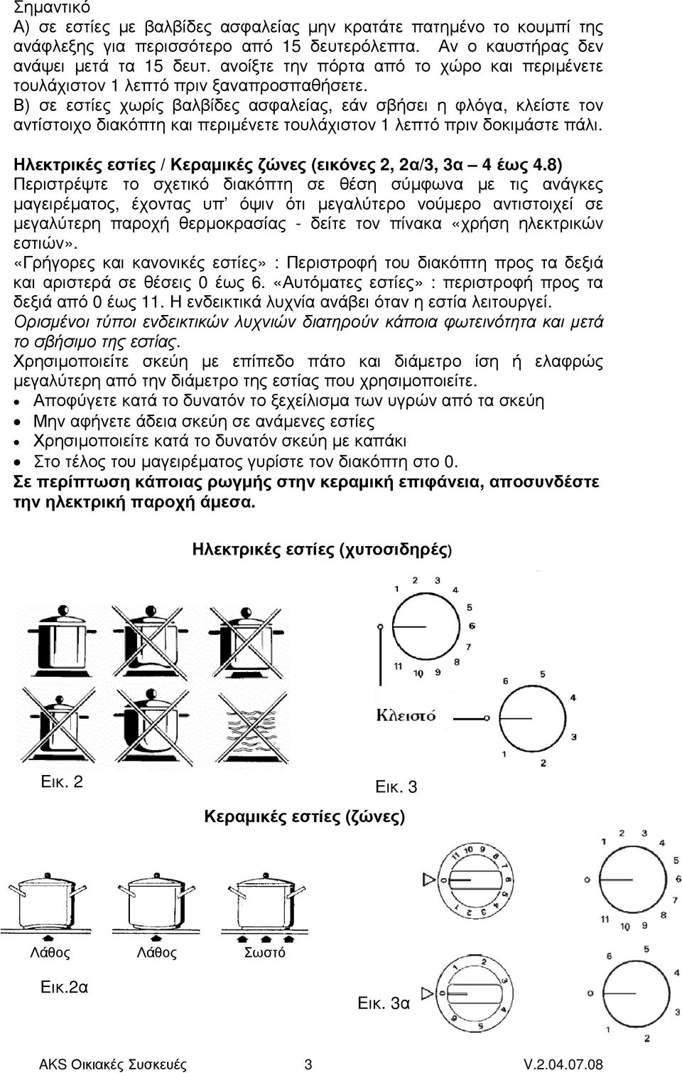 Β) σε εστίες χωρίς βαλβίδες ασφαλείας, εάν σβήσει η φλόγα, κλείστε τον αντίστοιχο διακόπτη και περιµένετε τουλάχιστον 1 λεπτό πριν δοκιµάστε πάλι.