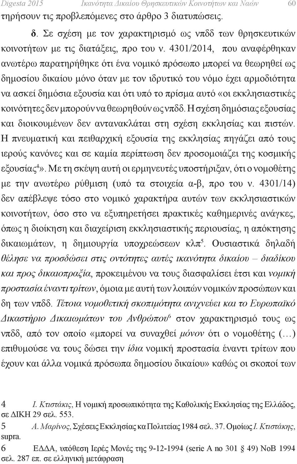 4301/2014, που αναφέρθηκαν ανωτέρω παρατηρήθηκε ότι ένα νομικό πρόσωπο μπορεί να θεωρηθεί ως δημοσίου δικαίου μόνο όταν με τον ιδρυτικό του νόμο έχει αρμοδιότητα να ασκεί δημόσια εξουσία και ότι υπό