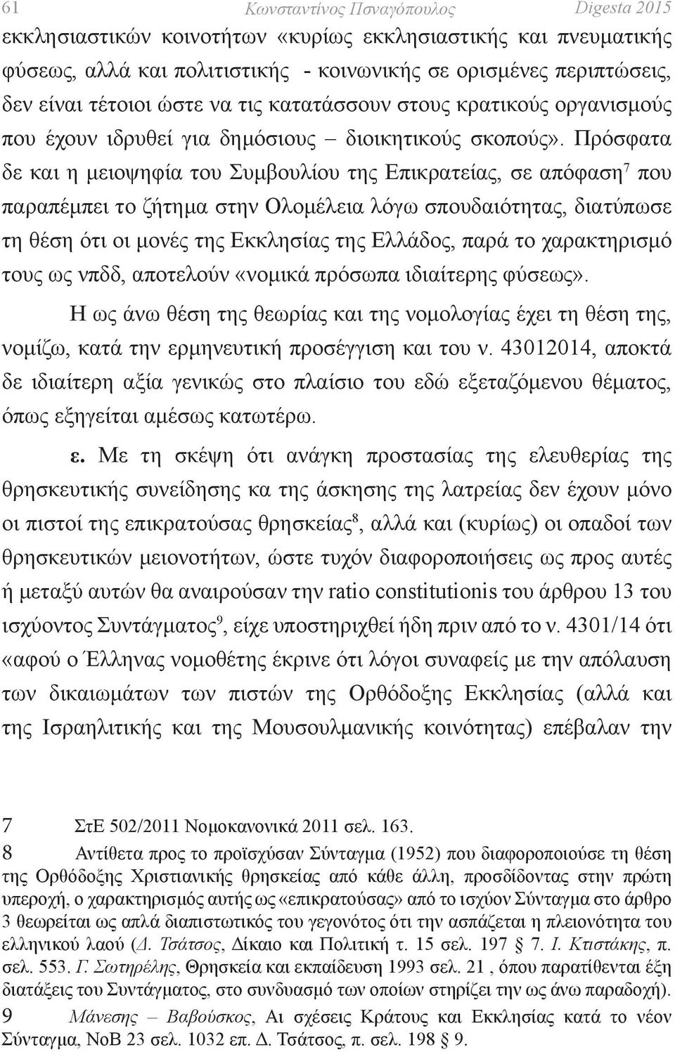 Πρόσφατα δε και η μειοψηφία του Συμβουλίου της Επικρατείας, σε απόφαση 7 που παραπέμπει το ζήτημα στην Ολομέλεια λόγω σπουδαιότητας, διατύπωσε τη θέση ότι οι μονές της Εκκλησίας της Ελλάδος, παρά το