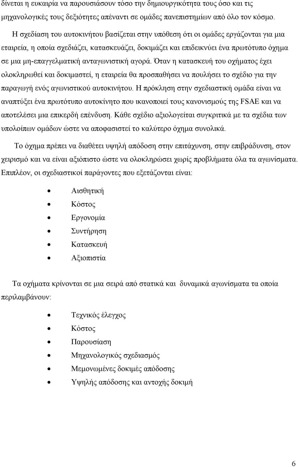 ανταγωνιστική αγορά. Όταν η κατασκευή του οχήματος έχει ολοκληρωθεί και δοκιμαστεί, η εταιρεία θα προσπαθήσει να πουλήσει το σχέδιο για την παραγωγή ενός αγωνιστικού αυτοκινήτου.