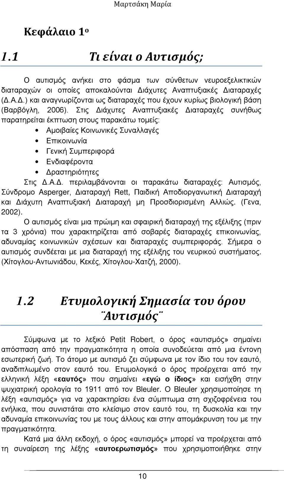 Στις Διάχυτες Αναπτυξιακές Διαταραχές συνήθως παρατηρείται έκπτωση στους παρακάτω τομείς: Αμοιβαίες Κοινωνικές Συναλλαγές Επικοινωνία Γενική Συμπεριφορά Ενδιαφέροντα Δραστηριότητες Στις Δ.Α.Δ. περιλαμβάνονται οι παρακάτω διαταραχές: Αυτισμός, Σύνδρομο Asperger, Διαταραχή Rett, Παιδική Αποδιοργανωτική Διαταραχή και Διάχυτη Αναπτυξιακή Διαταραχή μη Προσδιορισμένη Αλλιώς.