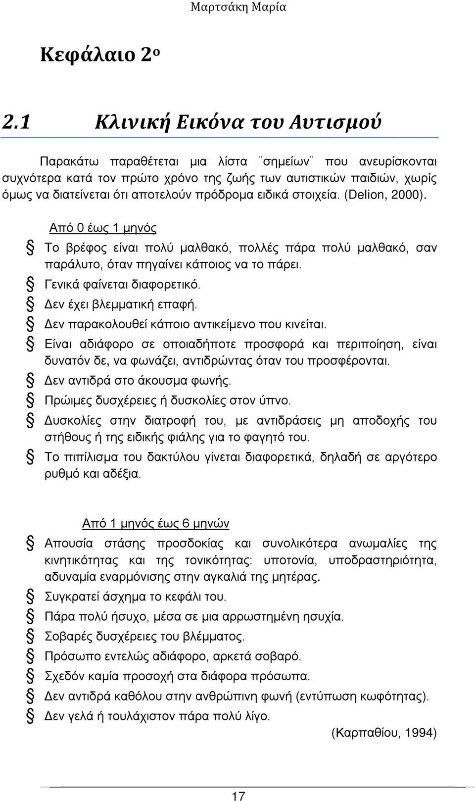 ειδικά στοιχεία. (Delion, 2000). Από 0 έως 1 μηνός Το βρέφος είναι πολύ μαλθακό, πολλές πάρα πολύ μαλθακό, σαν παράλυτο, όταν πηγαίνει κάποιος να το πάρει. Γενικά φαίνεται διαφορετικό.