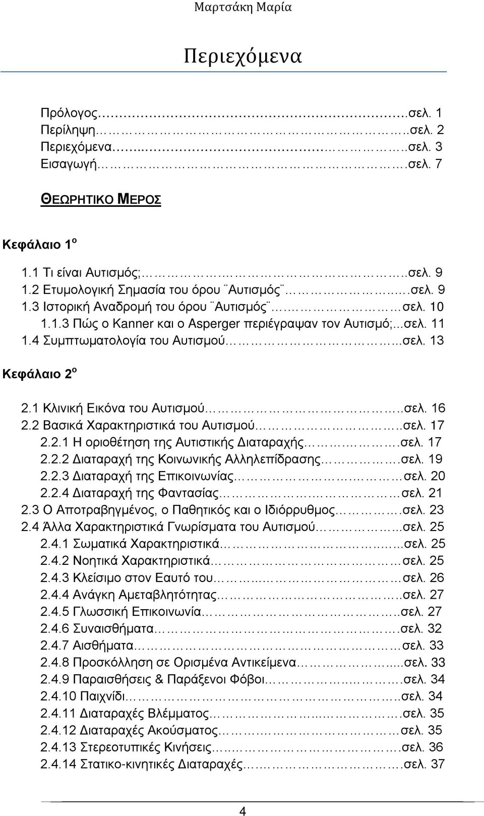 2 Βασικά Χαρακτηριστικά του Αυτισμού..σελ. 17 2.2.1 Η οριοθέτηση της Αυτιστικής Διαταραχής..σελ. 17 2.2.2 Διαταραχή της Κοινωνικής Αλληλεπίδρασης.σελ. 19 2.2.3 Διαταραχή της Επικοινωνίας. σελ. 20 2.2.4 Διαταραχή της Φαντασίας.