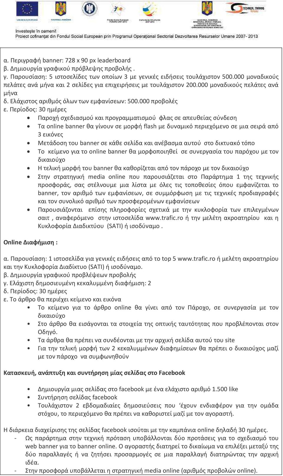 Περίοδος: 30 ημέρες Παροχή σχεδιασμού και προγραμματισμού φλας σε απευθείας σύνδεση Τα online banner θα γίνουν σε μορφή flash με δυναμικό περιεχόμενο σε μια σειρά από 3 εικόνες Μετάδοση του banner σε