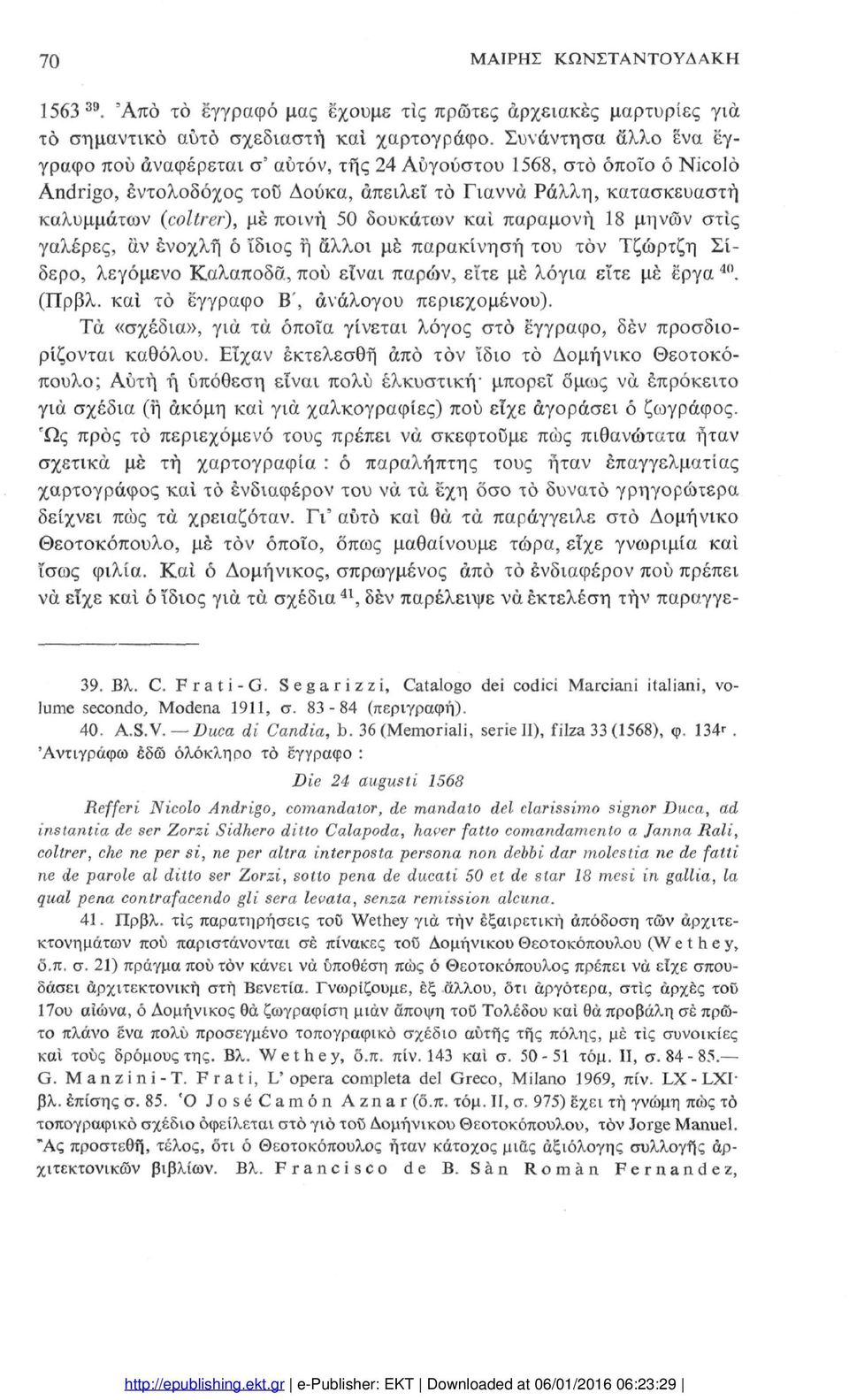 δουκάτων καί παραμονή 18 μηνών στις γαλέρες, αν ένοχλή ό ίδιος ή άλλοι μέ παρακίνηση του τον Τζώρτζη Σί δερο, λεγόμενο Καλαποδδ, πού είναι παρών, είτε μέ λόγια είτε μέ έργα 4 < ι. (Πρβλ.