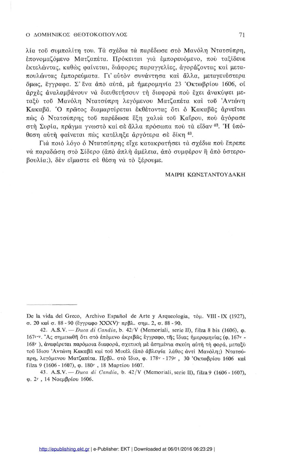 Σ' ενα άπό αυτά, μέ ημερομηνία 23 'Οκτωβρίου 1606, οί αρχές αναλαμβάνουν να διευθετήσουν τή διαφορά πού έχει ανακύψει με ταξύ του Μανόλη Ντατσύπρη λεγόμενου Ματζαπέτα και τοο 'Αντώνη Κακαβά.