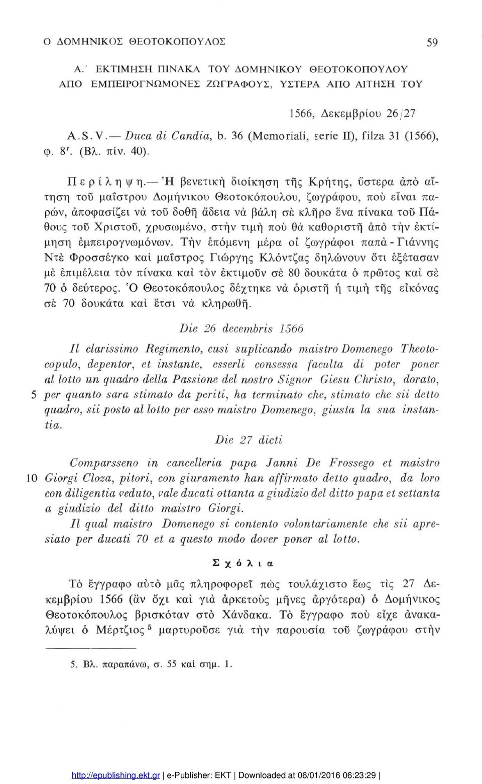 Ή βενετική διοίκηση τής Κρήτης, ύστερα από αί τηση τοϋ μαΐστρου Δομήνικου Θεοτοκόπουλου, ζωγράφου, πού είναι πα ρών, αποφασίζει να τοϋ δοθή αδεία να βάλη σέ κλήρο ενα πίνακα τοϋ Πά θους τοϋ Χρίστου,