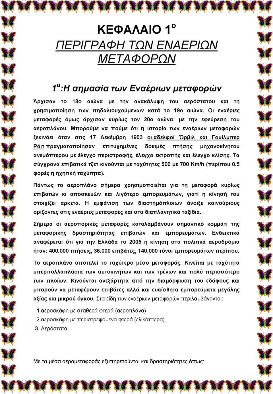 Μπορούμε να πούμε ότι η ιστορία των εναέριων μεταφορών ξεκινάει όταν στις 17 Δεκέμβρη 1903 οι αδελφοί Όρβιλ και Γουίλμπερ Ράιτ πραγματοποίησαν επιτυχημένες δοκιμές πτήσης μηχανοκίνητου ανεμόπτερου με