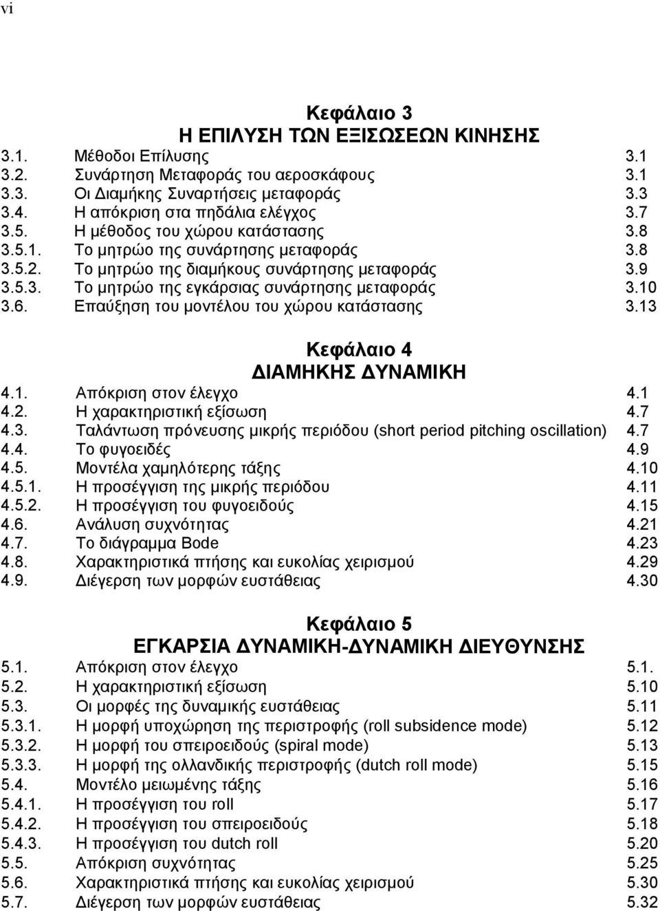 10 3.6. Επαύξηση του μοντέλου του χώρου κατάστασης 3.13 Κεφάλαιο 4 ΔΙΑΜΗΚΗΣ ΔΥΝΑΜΙΚΗ 4.1. Απόκριση στον έλεγχο 4.1 4.. Η χαρακτηριστική εξίσωση 4.7 4.3. Ταλάντωση πρόνευσης μικρής περιόδου (hort period pitching ocillation) 4.