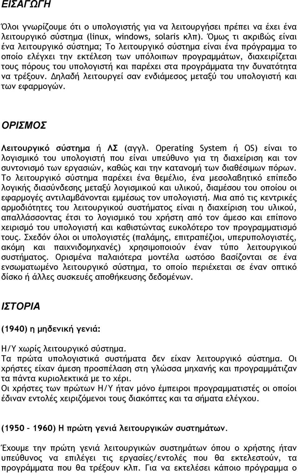 παρέχει στα προγράμματα την δυνατότητα να τρέξουν. Δηλαδή λειτουργεί σαν ενδιάμεσος μεταξύ του υπολογιστή και των εφαρμογών. ΟΡΙΣΜΟΣ Λειτουργικό σύστημα ή ΛΣ (αγγλ.