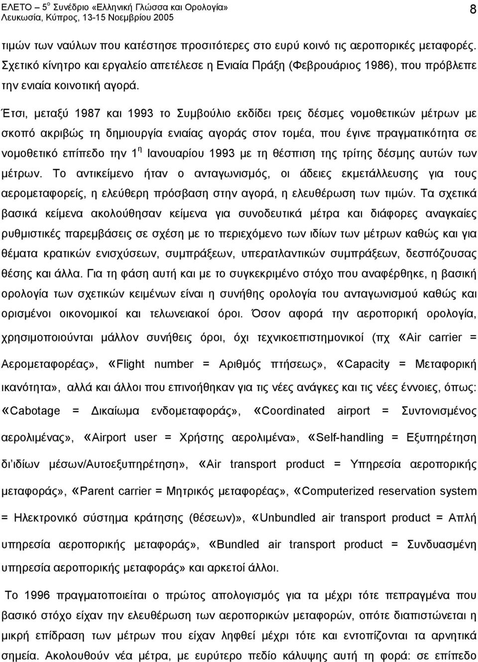 Έτσι, μεταξύ 1987 και 1993 το Συμβούλιο εκδίδει τρεις δέσμες νομοθετικών μέτρων με σκοπό ακριβώς τη δημιουργία ενιαίας αγοράς στον τομέα, που έγινε πραγματικότητα σε νομοθετικό επίπεδο την 1 η