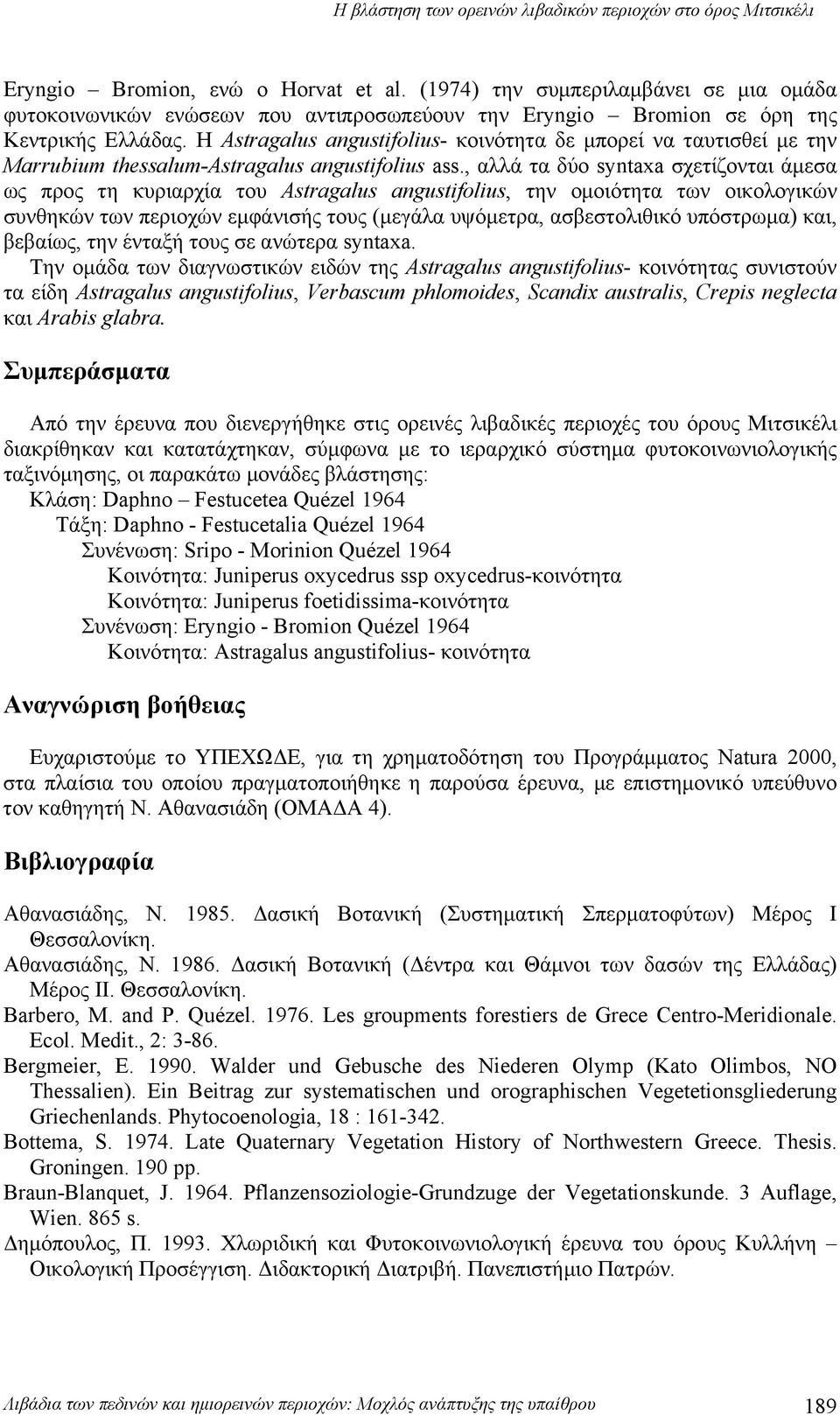 , αλλά τα δύο syntaxa σχετίζονται άμεσα ως προς τη κυριαρχία του Astragalus angustifolius, την ομοιότητα των οικολογικών συνθηκών των περιοχών εμφάνισής τους (μεγάλα υψόμετρα, ασβεστολιθικό