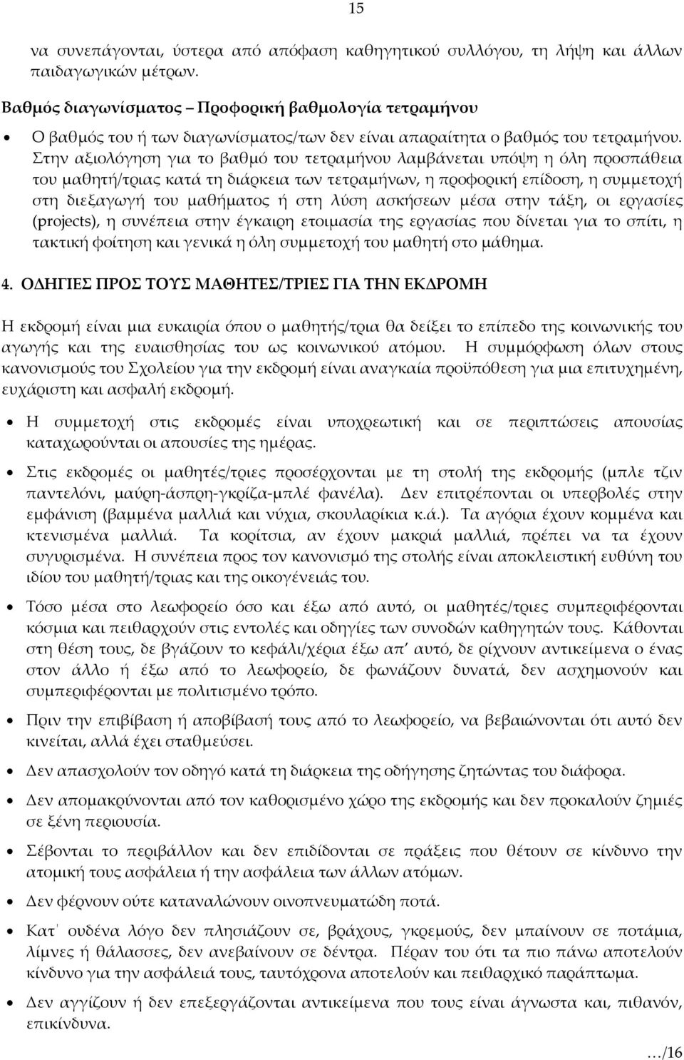 Στην αξιολόγηση για το βαθμό του τετραμήνου λαμβάνεται υπόψη η όλη προσπάθεια του μαθητή/τριας κατά τη διάρκεια των τετραμήνων, η προφορική επίδοση, η συμμετοχή στη διεξαγωγή του μαθήματος ή στη λύση