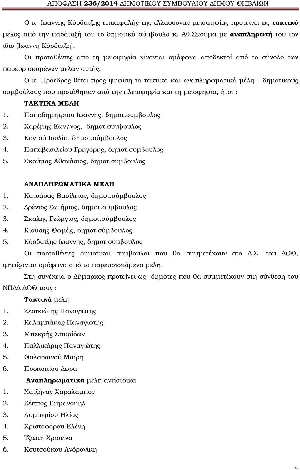 Πρόεδρος θέτει προς ψήφιση τα τακτικά και αναπληρωματικά μέλη - δημοτικούς συμβούλους που προτάθηκαν από την πλειοψηφία και τη μειοψηφία, ήτοι : ΤΑΚΤΙΚΑ ΜΕΛΗ 1. Παπαδημητρίου Ιωάννης, δημοτ.
