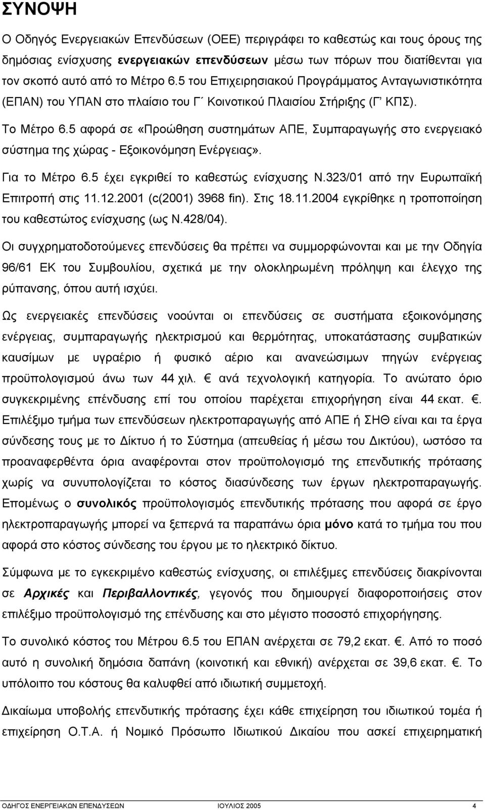 5 αφορά σε «Προώθηση συστημάτων ΑΠΕ, Συμπαραγωγής στο ενεργειακό σύστημα της χώρας - Εξοικονόμηση Ενέργειας». Για το Μέτρο 6.5 έχει εγκριθεί το καθεστώς ενίσχυσης Ν.