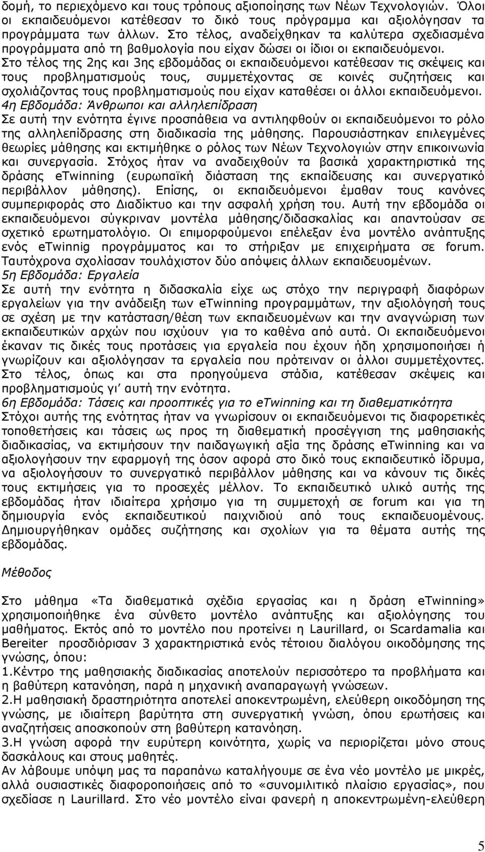 Στο τέλος της 2ης και 3ης εβδοµάδας οι εκπαιδευόµενοι κατέθεσαν τις σκέψεις και τους προβληµατισµούς τους, συµµετέχοντας σε κοινές συζητήσεις και σχολιάζοντας τους προβληµατισµούς που είχαν καταθέσει