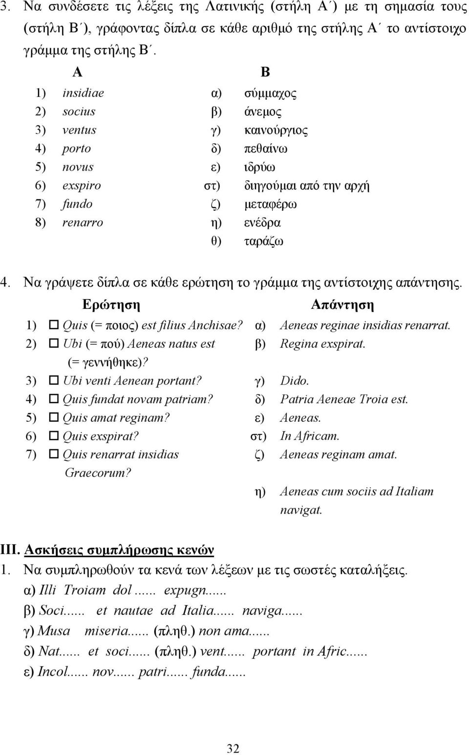 Β 4. Να γράψετε δίπλα σε κάθε ερώτηση το γράµµα της αντίστοιχης απάντησης. Ερώτηση Απάντηση 1)! Quis (= ποιος) est filius Anchisae? α) Aeneas reginae insidias renarrat. 2)!