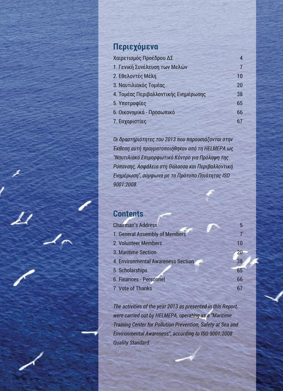 Ευχαριστίες 67 Οι δραστηριότητες του 2013 που παρουσιάζονται στην Έκθεση αυτή πραγματοποιήθηκαν από τη HELMEPA ως "Ναυτιλιακό Επιμορφωτικό Κέντρο για Πρόληψη της Ρύπανσης, Ασφάλεια στη Θάλασσα και