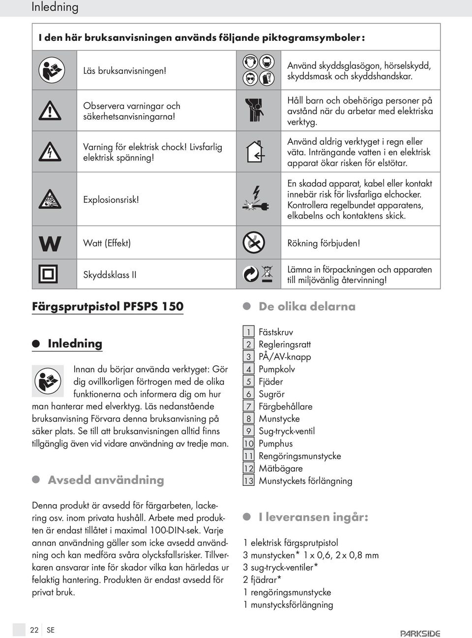 Använd aldrig verktyget i regn eller väta. Inträngande vatten i en elektrisk apparat ökar risken för elstötar. W Explosionsrisk!