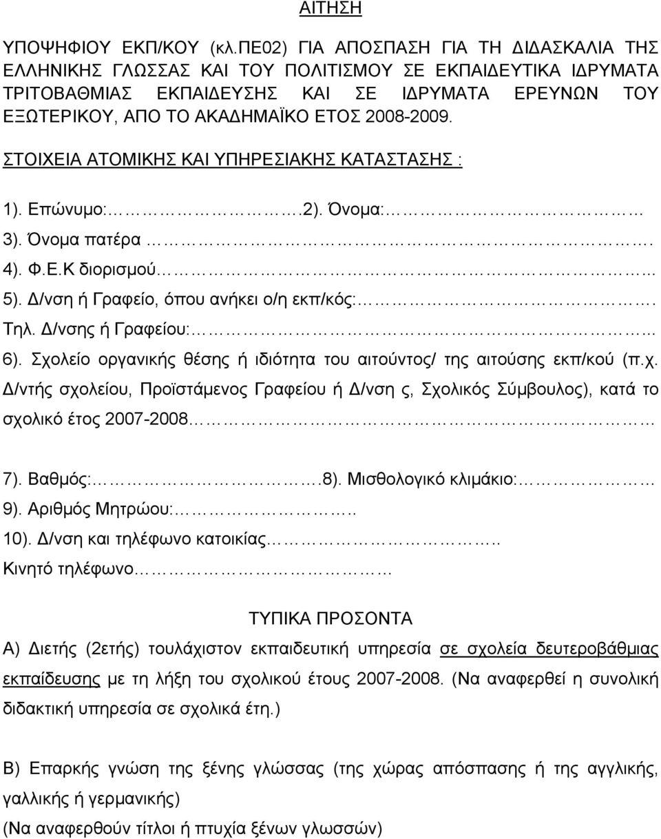 2008-2009. ΣΤΟΙΧΕΙΑ ΑΤΟΜΙΚΗΣ ΚΑΙ ΥΠΗΡΕΣΙΑΚΗΣ ΚΑΤΑΣΤΑΣΗΣ : 1). Επώνυμο:.2). Όνομα: 3). Όνομα πατέρα. 4). Φ.Ε.Κ διορισμού... 5). Δ/νση ή Γραφείο, όπου ανήκει ο/η εκπ/κός:. Τηλ. Δ/νσης ή Γραφείου:... 6).