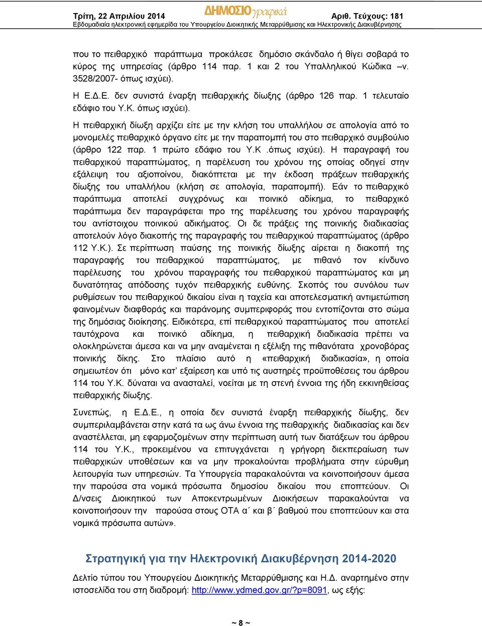 Η πειθαρχική δίωξη αρχίζει είτε με την κλήση του υπαλλήλου σε απολογία από το μονομελές πειθαρχικό όργανο είτε με την παραπομπή του στο πειθαρχικό συμβούλιο (άρθρο 122 παρ. 1 πρώτο εδάφιο του Υ.Κ.