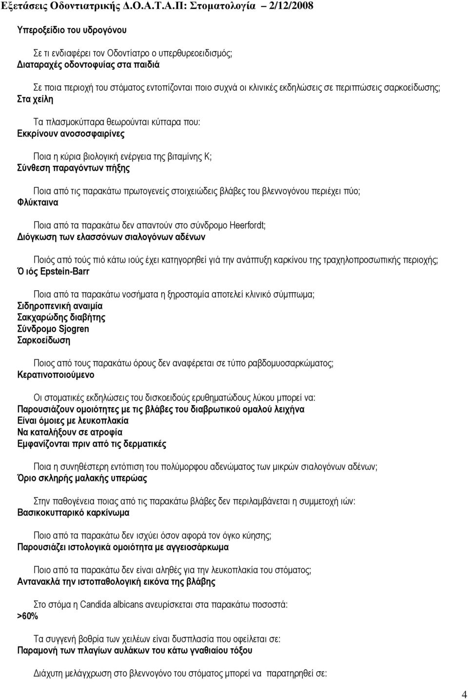 πρωτογενείς στοιχειώδεις βλάβες του βλεννογόνου περιέχει πύο; Φλύκταινα Ποια από τα παρακάτω δεν απαντούν στο σύνδροµο Heerfordt; ιόγκωση των ελασσόνων σιαλογόνων αδένων Ποιός από τούς πιό κάτω ιούς