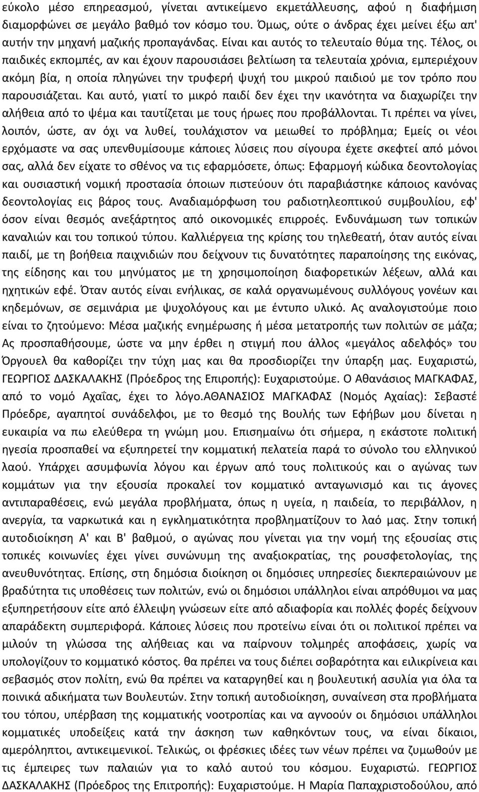 Τέλος, οι παιδικές εκπομπές, αν και έχουν παρουσιάσει βελτίωση τα τελευταία χρόνια, εμπεριέχουν ακόμη βία, η οποία πληγώνει την τρυφερή ψυχή του μικρού παιδιού με τον τρόπο που παρουσιάζεται.