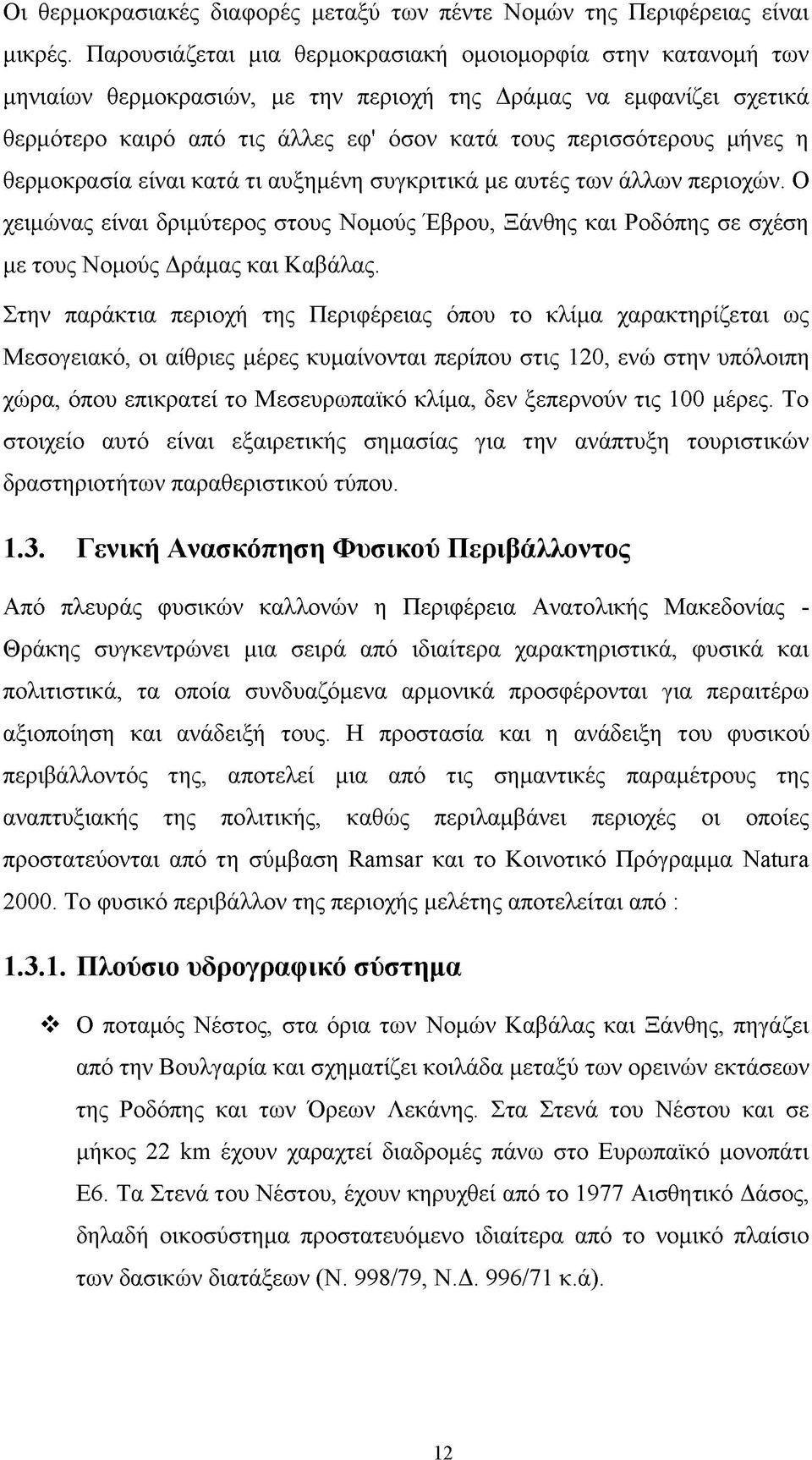 μήνες η θερμοκρασία είναι κατά τι αυξημένη συγκριτικά με αυτές των άλλων περιοχών. Ο χειμώνας είναι δριμύτερος στους Νομούς Έβρου, Ξάνθης και Ροδόπης σε σχέση με τους Νομούς Δράμας και Καβάλας.