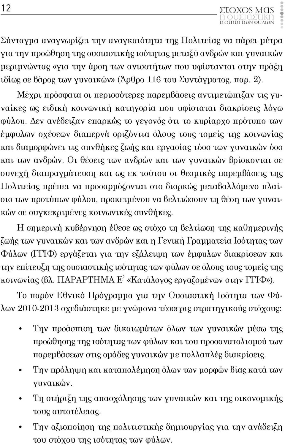 Δεν ανέδειξαν επαρκώ το γεγονό ότι το κυρίαρχο πρότυπο των έμφυλων σχέσεων διαπερνά οριζόντια όλου του τομεί τη κοινωνία και διαμορφώνει τι συνθήκε ζωή και εργασία τόσο των γυναικών όσο και των