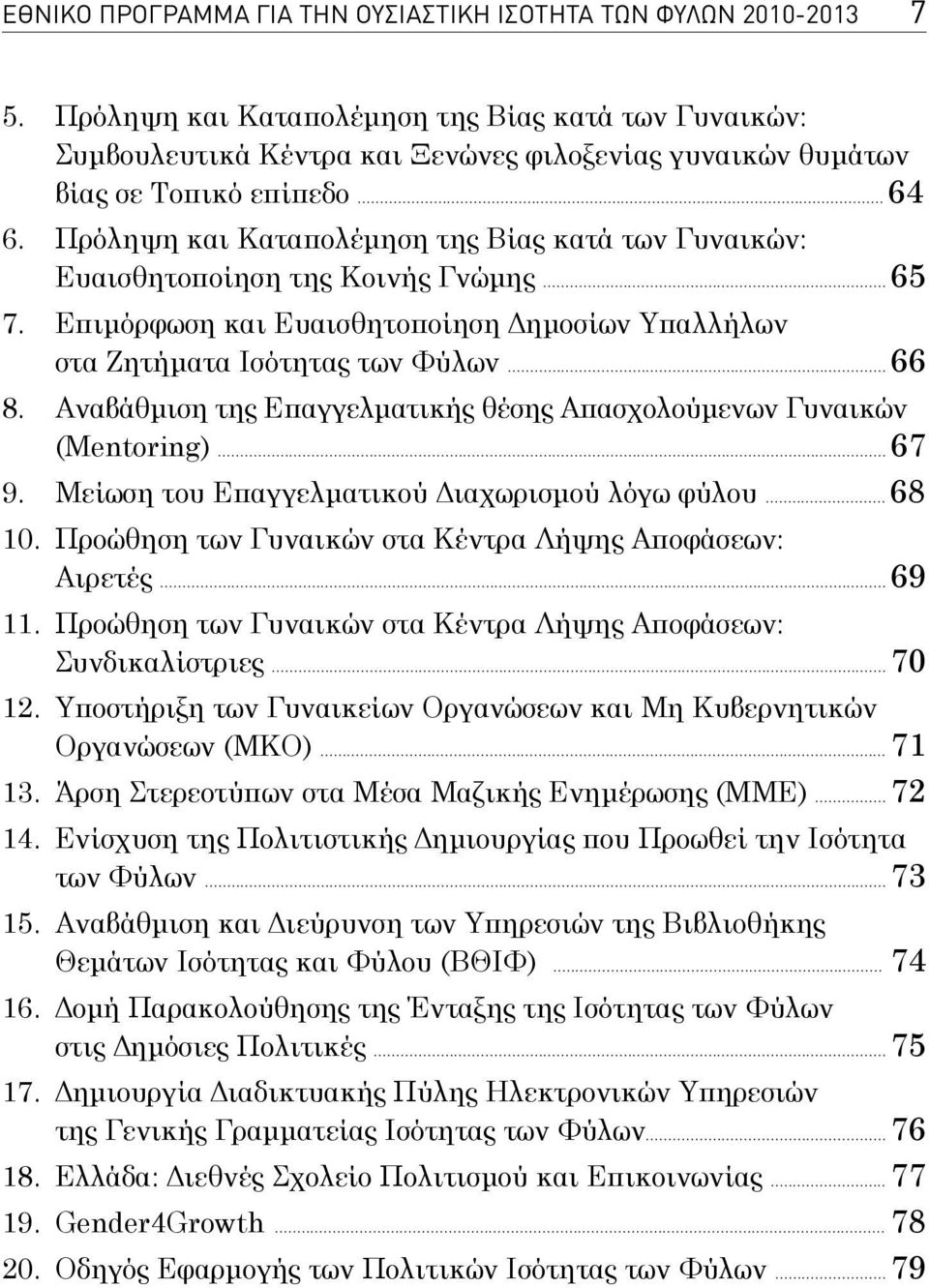 Πρόληψη και Καταπολέμηση τη Βία κατά των Γυναικών: Ευαισθητοποίηση τη Κοινή Γνώμη... 65 7. Επιμόρφωση και Ευαισθητοποίηση Δημοσίων Υπαλλήλων στα Ζητήματα Ισότητα των Φύλων... 66 8.