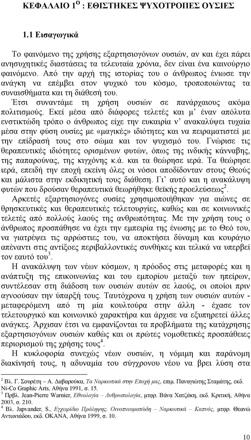 Από την αρχή της ιστορίας του ο άνθρωπος ένιωσε την ανάγκη να επέμβει στον ψυχικό του κόσμο, τροποποιώντας τα συναισθήματα και τη διάθεσή του.