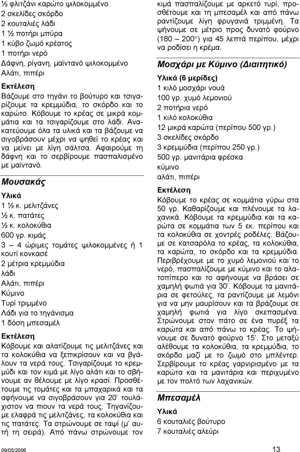 Ανακατεύουµε όλα τα υλικά και τα βάζουµε να σιγοβράσουν µέχρι να ψηθεί το κρέας και να µείνει µε λίγη σάλτσα. Αφαιρούµε τη δάφνη και το σερβίρουµε πασπαλισµένο µε µαϊντανό. Μουσακάς 1 ½ κ.